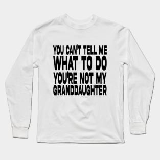 You Can't Tell Me What To Do You're Not My Granddaughter Long Sleeve T-Shirt